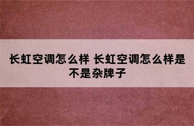 长虹空调怎么样 长虹空调怎么样是不是杂牌子